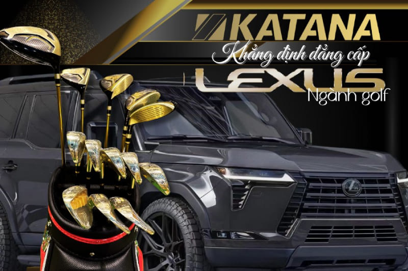 Katana Golf - Top đầu chất lượng, xứng danh Lexus ngành golf